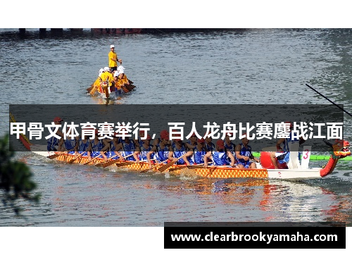 甲骨文体育赛举行，百人龙舟比赛鏖战江面