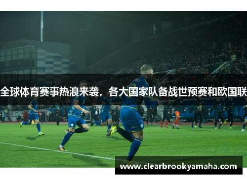 全球体育赛事热浪来袭，各大国家队备战世预赛和欧国联