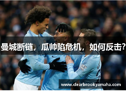 曼城断链，瓜帅陷危机，如何反击？